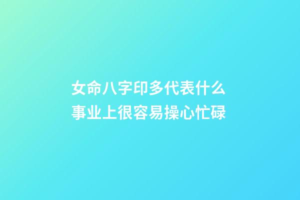女命八字印多代表什么 事业上很容易操心忙碌